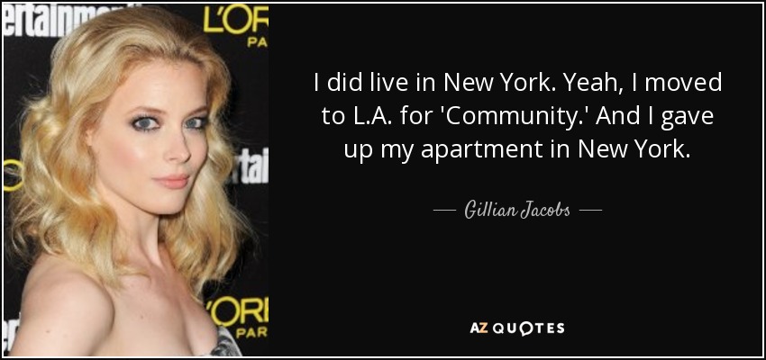 I did live in New York. Yeah, I moved to L.A. for 'Community.' And I gave up my apartment in New York. - Gillian Jacobs