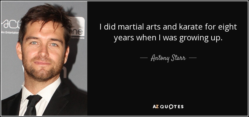 I did martial arts and karate for eight years when I was growing up. - Antony Starr