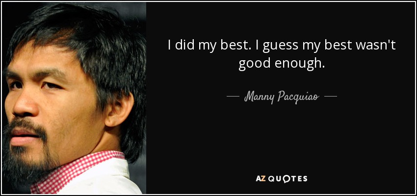 I did my best. I guess my best wasn't good enough. - Manny Pacquiao