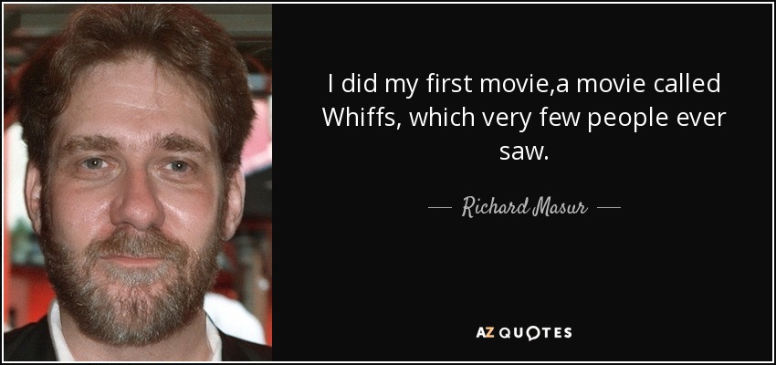 I did my first movie,a movie called Whiffs, which very few people ever saw. - Richard Masur