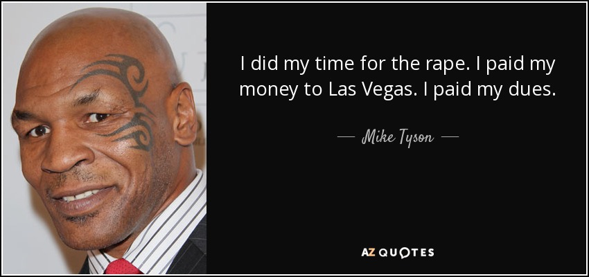 I did my time for the rape. I paid my money to Las Vegas. I paid my dues. - Mike Tyson