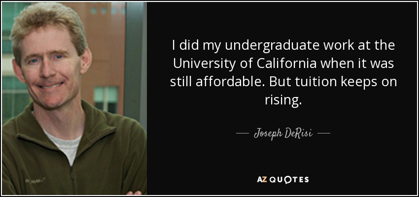I did my undergraduate work at the University of California when it was still affordable. But tuition keeps on rising. - Joseph DeRisi