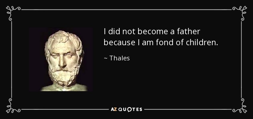 I did not become a father because I am fond of children. - Thales