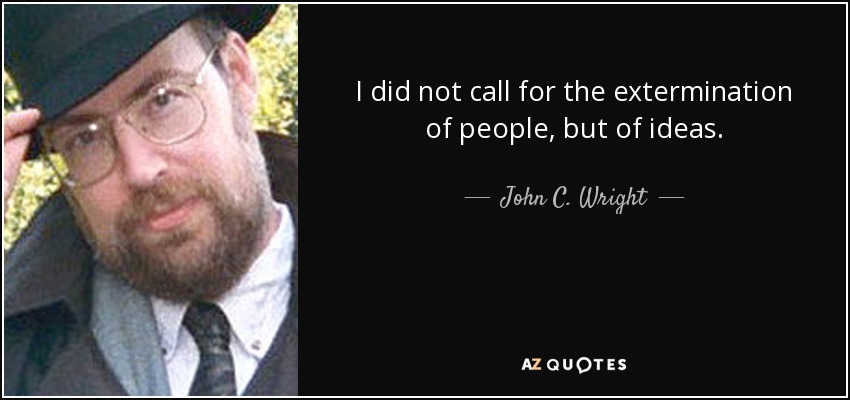 I did not call for the extermination of people, but of ideas. - John C. Wright