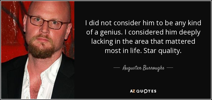 I did not consider him to be any kind of a genius. I considered him deeply lacking in the area that mattered most in life. Star quality. - Augusten Burroughs
