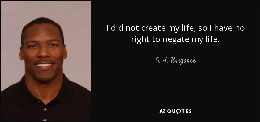 I did not create my life, so I have no right to negate my life. - O. J. Brigance