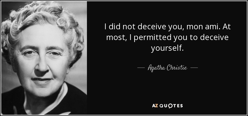 I did not deceive you, mon ami. At most, I permitted you to deceive yourself. - Agatha Christie