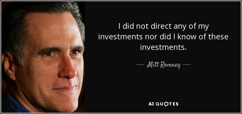 I did not direct any of my investments nor did I know of these investments. - Mitt Romney