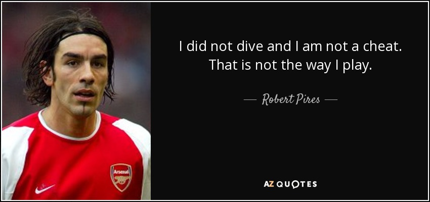 I did not dive and I am not a cheat. That is not the way I play. - Robert Pires