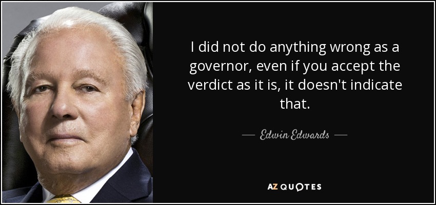 I did not do anything wrong as a governor, even if you accept the verdict as it is, it doesn't indicate that. - Edwin Edwards
