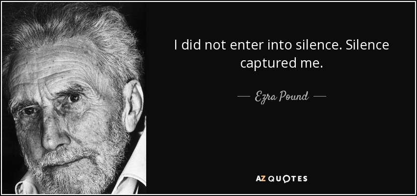 I did not enter into silence. Silence captured me. - Ezra Pound