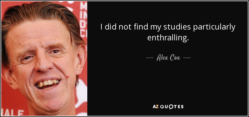 I did not find my studies particularly enthralling. - Alex Cox