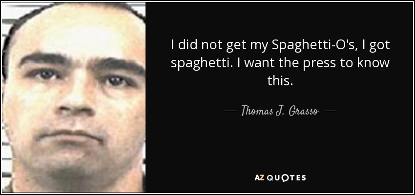 I did not get my Spaghetti-O's, I got spaghetti. I want the press to know this. - Thomas J. Grasso