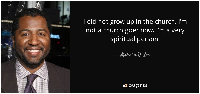 I did not grow up in the church. I'm not a church-goer now. I'm a very spiritual person. - Malcolm D. Lee