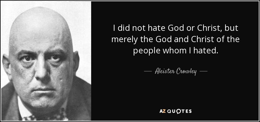 I did not hate God or Christ, but merely the God and Christ of the people whom I hated. - Aleister Crowley