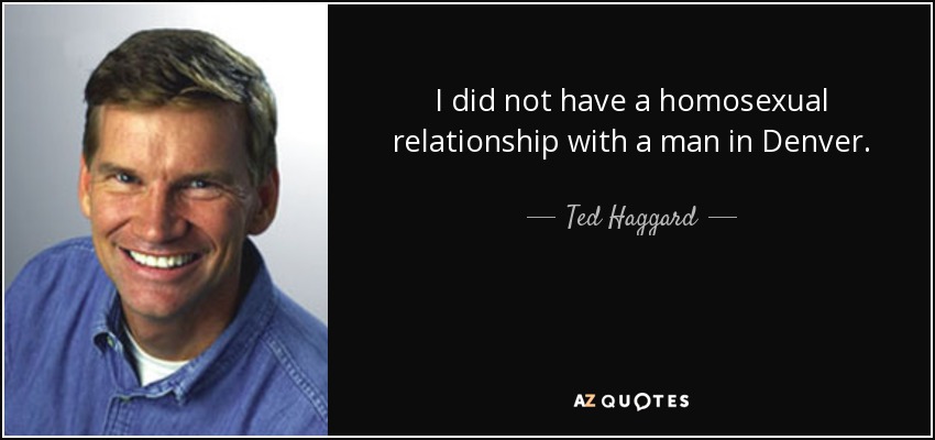 I did not have a homosexual relationship with a man in Denver. - Ted Haggard