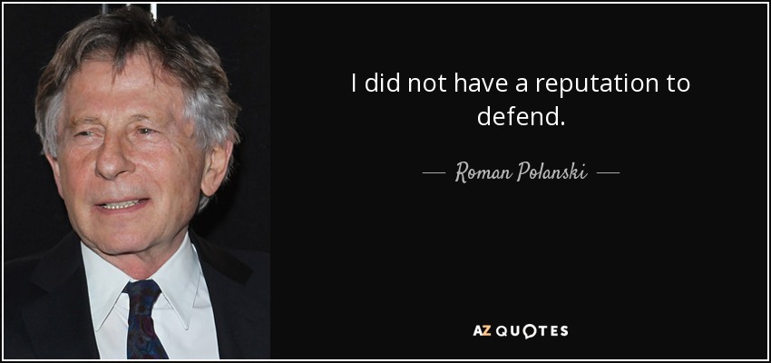 I did not have a reputation to defend. - Roman Polanski