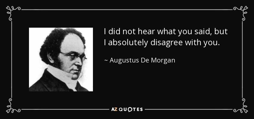 I did not hear what you said, but I absolutely disagree with you. - Augustus De Morgan