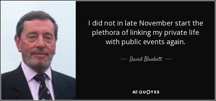 I did not in late November start the plethora of linking my private life with public events again. - David Blunkett