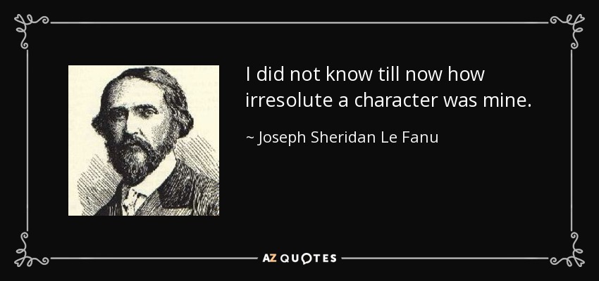 I did not know till now how irresolute a character was mine. - Joseph Sheridan Le Fanu