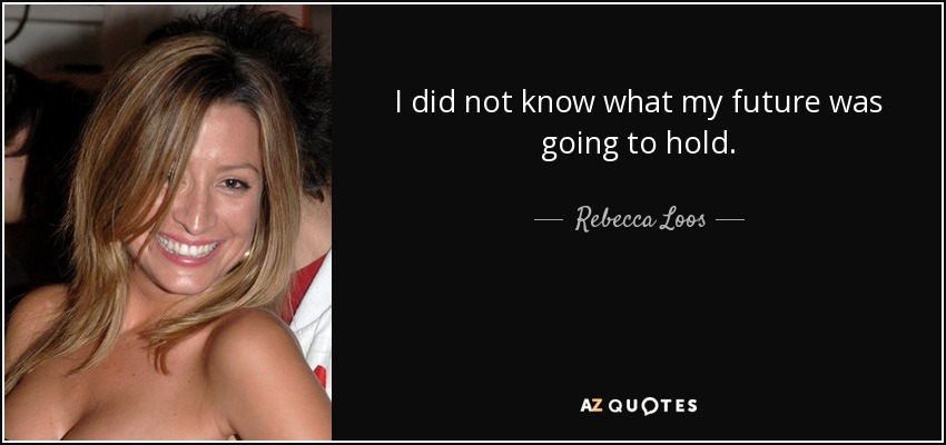 I did not know what my future was going to hold. - Rebecca Loos