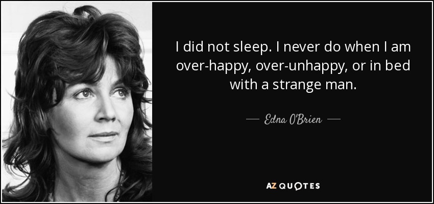 I did not sleep. I never do when I am over-happy, over-unhappy, or in bed with a strange man. - Edna O'Brien