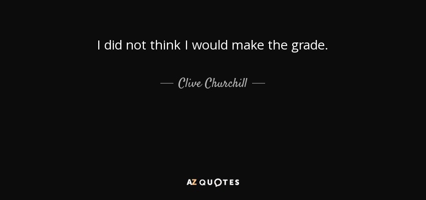 I did not think I would make the grade. - Clive Churchill