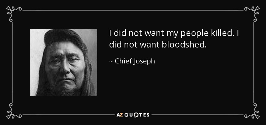 I did not want my people killed. I did not want bloodshed. - Chief Joseph