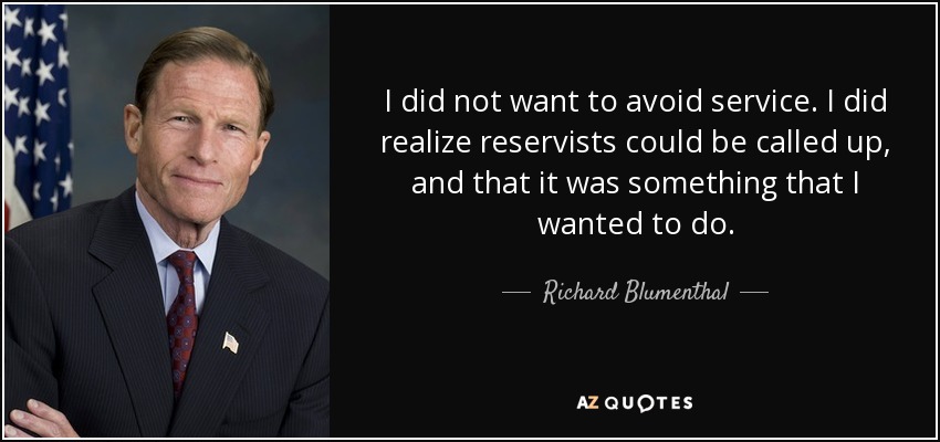 I did not want to avoid service. I did realize reservists could be called up, and that it was something that I wanted to do. - Richard Blumenthal