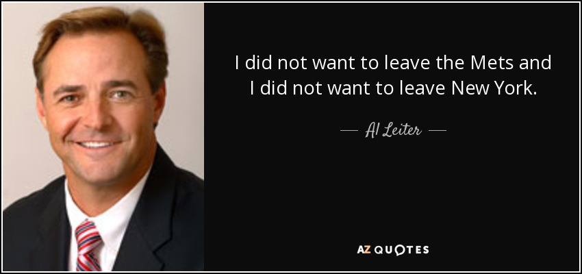 I did not want to leave the Mets and I did not want to leave New York. - Al Leiter