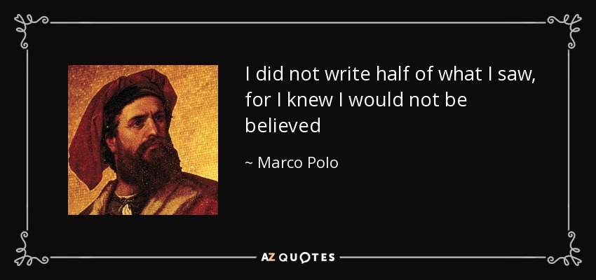 I did not write half of what I saw, for I knew I would not be believed - Marco Polo