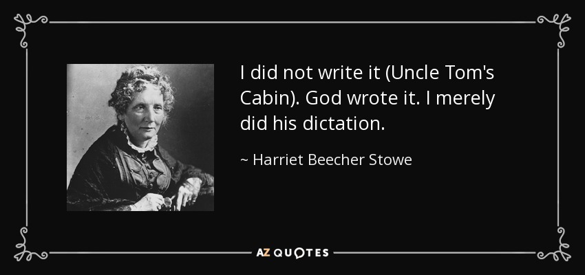 I did not write it (Uncle Tom's Cabin). God wrote it. I merely did his dictation. - Harriet Beecher Stowe