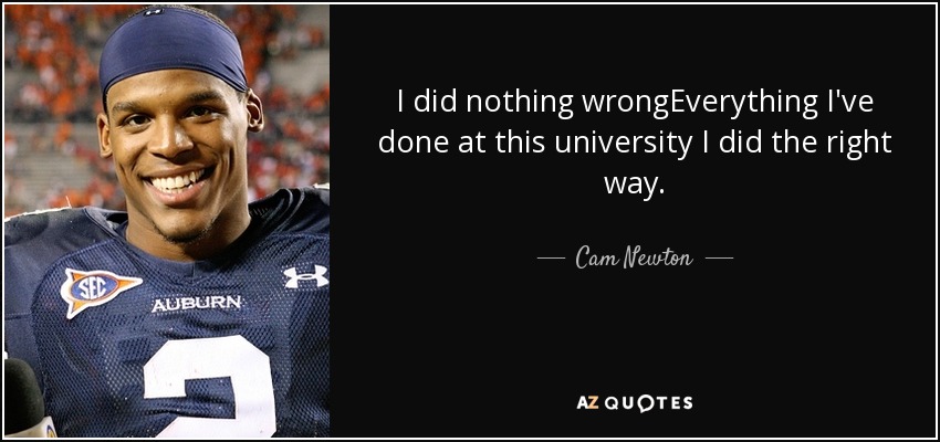 I did nothing wrongEverything I've done at this university I did the right way. - Cam Newton