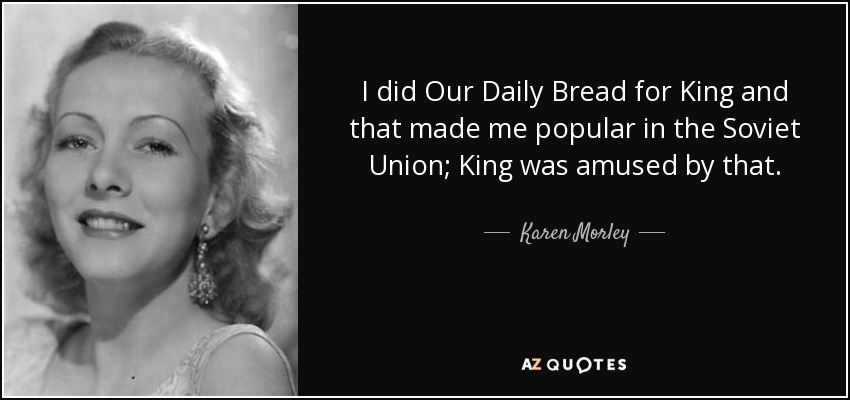 I did Our Daily Bread for King and that made me popular in the Soviet Union; King was amused by that. - Karen Morley