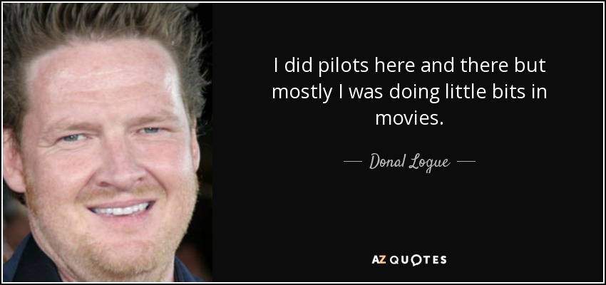 I did pilots here and there but mostly I was doing little bits in movies. - Donal Logue