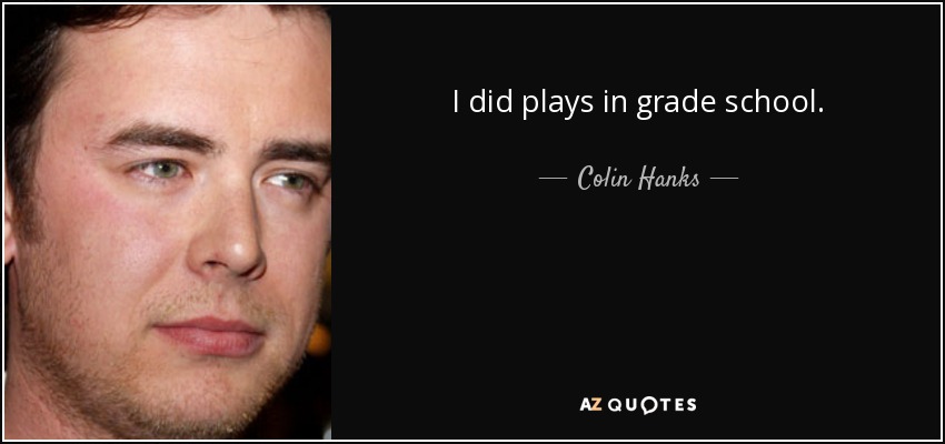 I did plays in grade school. - Colin Hanks