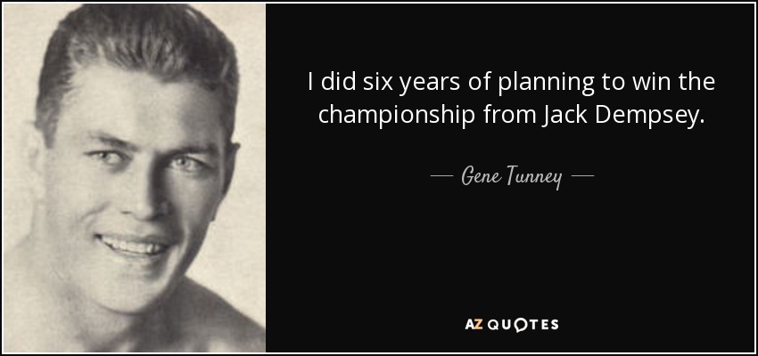 I did six years of planning to win the championship from Jack Dempsey. - Gene Tunney
