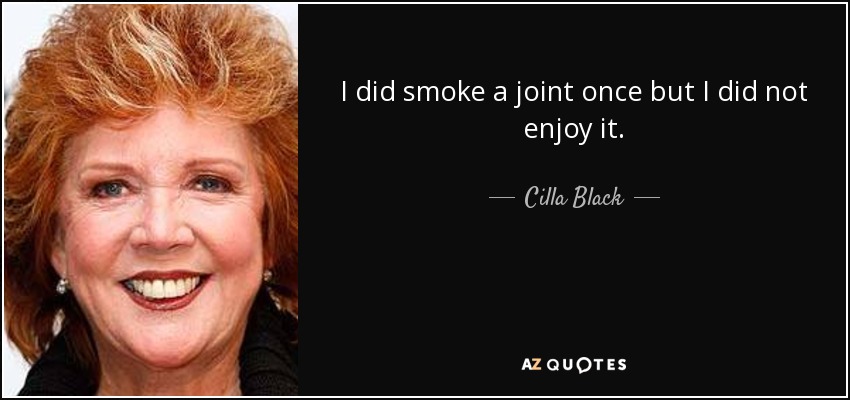 I did smoke a joint once but I did not enjoy it. - Cilla Black