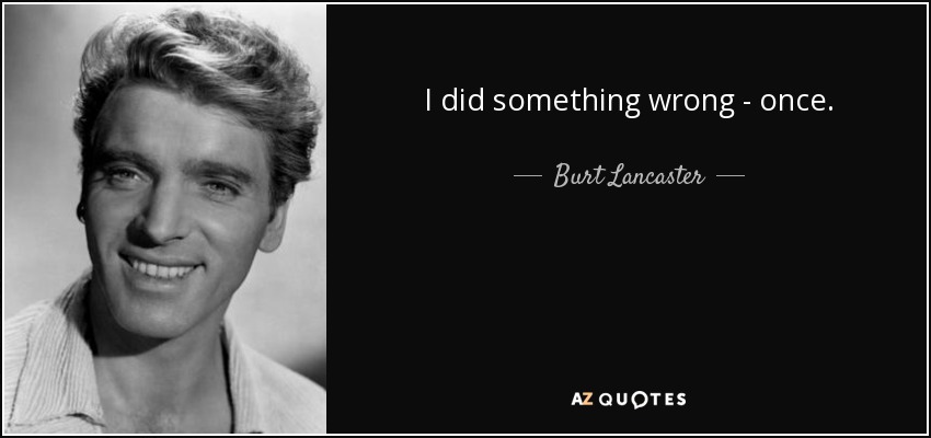 I did something wrong - once. - Burt Lancaster