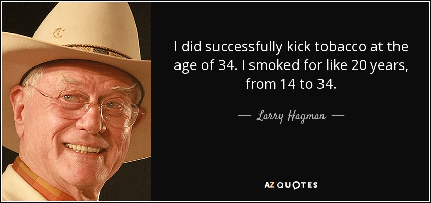 I did successfully kick tobacco at the age of 34. I smoked for like 20 years, from 14 to 34. - Larry Hagman