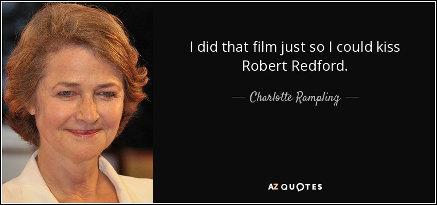 I did that film just so I could kiss Robert Redford. - Charlotte Rampling