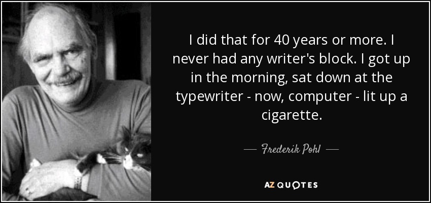 I did that for 40 years or more. I never had any writer's block. I got up in the morning, sat down at the typewriter - now, computer - lit up a cigarette. - Frederik Pohl