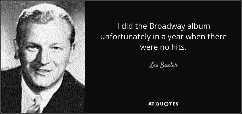 I did the Broadway album unfortunately in a year when there were no hits. - Les Baxter