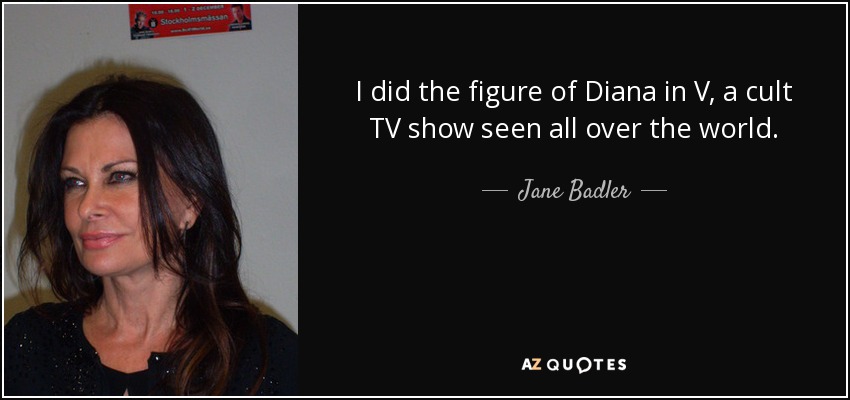 I did the figure of Diana in V, a cult TV show seen all over the world. - Jane Badler