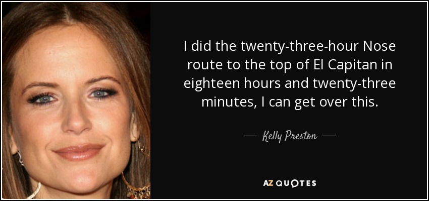 I did the twenty-three-hour Nose route to the top of El Capitan in eighteen hours and twenty-three minutes, I can get over this. - Kelly Preston