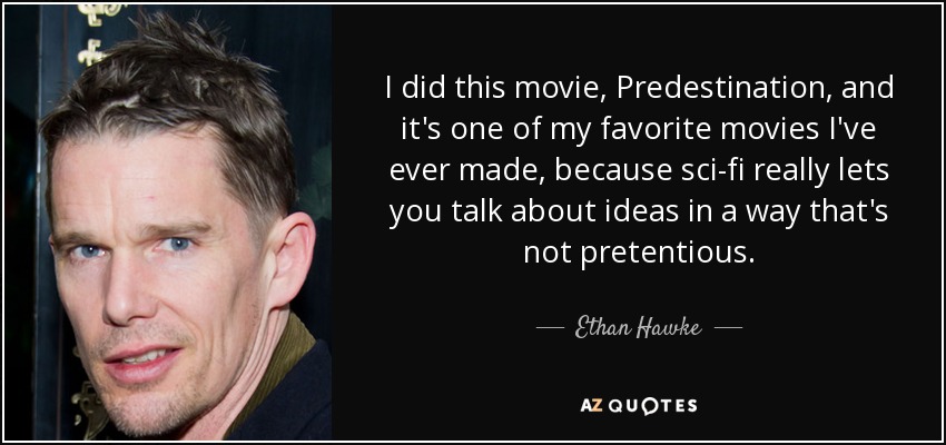 I did this movie, Predestination, and it's one of my favorite movies I've ever made, because sci-fi really lets you talk about ideas in a way that's not pretentious. - Ethan Hawke