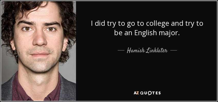 I did try to go to college and try to be an English major. - Hamish Linklater