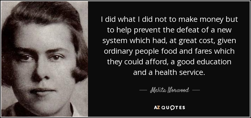 I did what I did not to make money but to help prevent the defeat of a new system which had, at great cost, given ordinary people food and fares which they could afford, a good education and a health service. - Melita Norwood