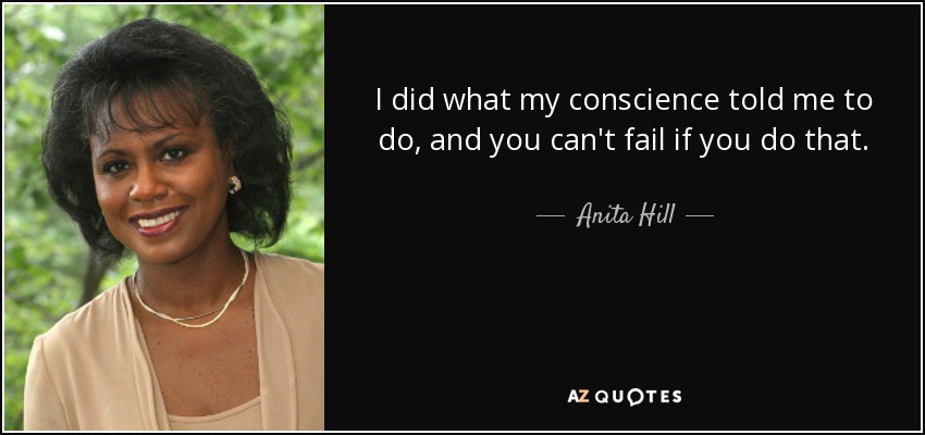 I did what my conscience told me to do, and you can't fail if you do that. - Anita Hill