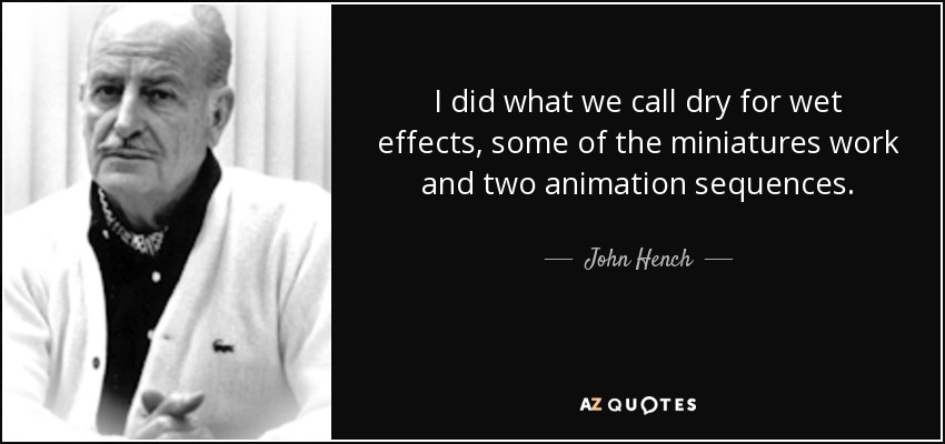 I did what we call dry for wet effects, some of the miniatures work and two animation sequences. - John Hench